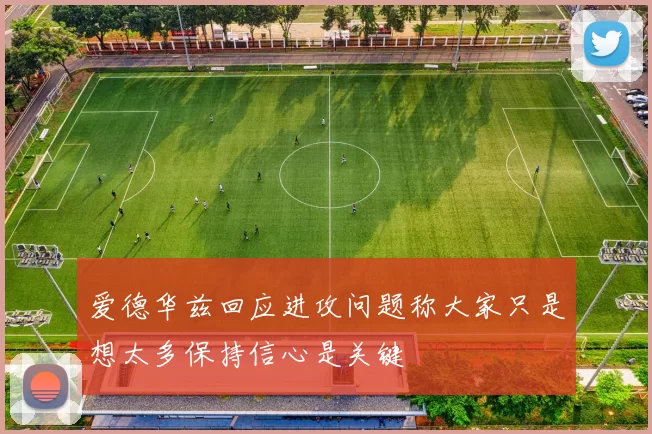爱德华兹回应进攻问题称大家只是想太多保持信心是关键