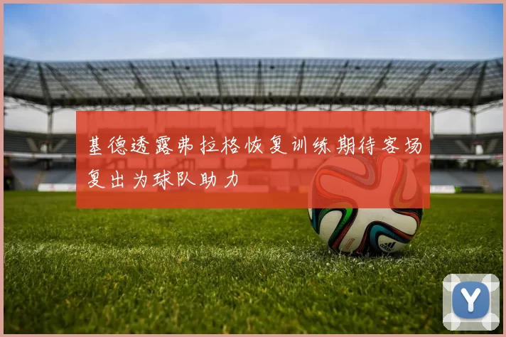 基德透露弗拉格恢复训练期待客场复出为球队助力