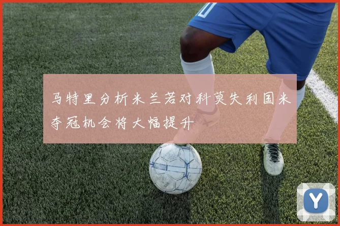 马特里分析米兰若对科莫失利国米夺冠机会将大幅提升