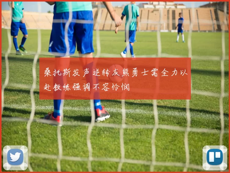 桑托斯发声逆转灰熊勇士需全力以赴教练强调不容怜悯