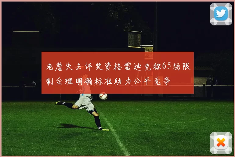 老詹失去评奖资格雷迪克称65场限制合理明确标准助力公平竞争