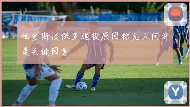 帕金斯谈保罗退役原因称无人问津是关键因素